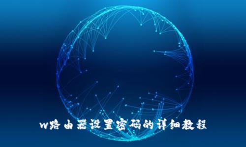 w路由器设置密码的详细教程