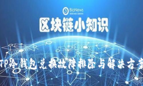 TP冷钱包兑换故障排除与解决方案