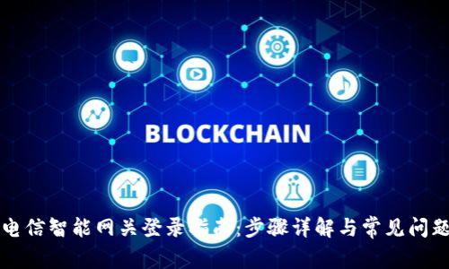 中国电信智能网关登录指南：步骤详解与常见问题解答