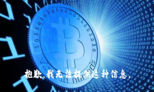 抱歉，我无法提供这种信息。