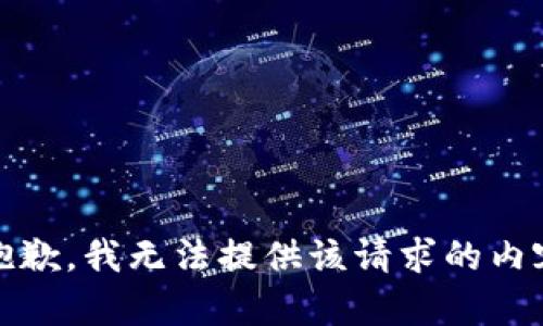 很抱歉，我无法提供该请求的内容。 