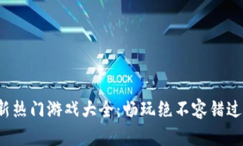 2023年最新热门游戏大全：畅玩绝不容错过的精彩作品