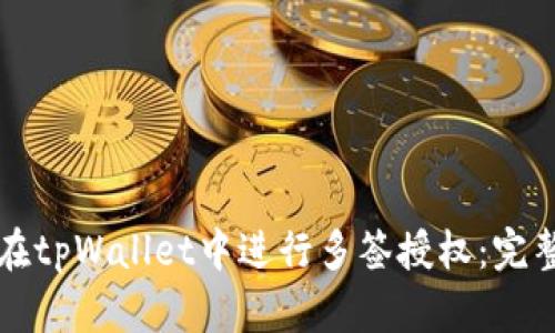 如何在tpWallet中进行多签授权：完整指南