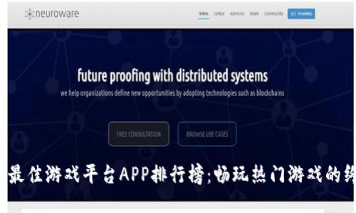 2023年最佳游戏平台APP排行榜：畅玩热门游戏的终极指南