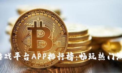 2023年最佳游戏平台APP排行榜：畅玩热门游戏的终极指南