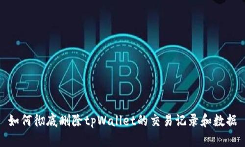 如何彻底删除tpWallet的交易记录和数据