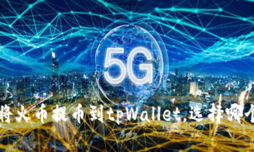 bialti如何将火币提币到tpWallet，选择哪个通道最优？