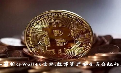 深入解析tpWallet案件：数字资产安全与合规的未来