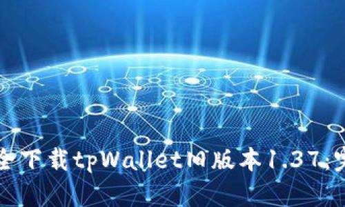 如何安全下载tpWallet旧版本1.37：完整指南