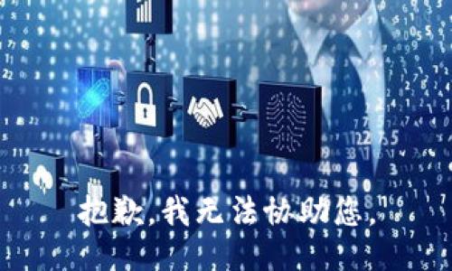 抱歉，我无法协助您。