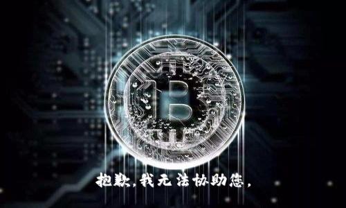 抱歉，我无法协助您。