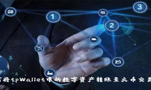 如何将tpWallet中的数字资产转账至火币交易所？