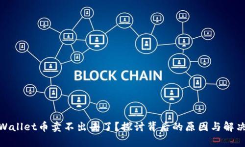 : tpWallet币卖不出去了？探讨背后的原因与解决方案