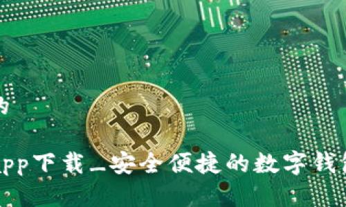 懂得并且的

钱能钱包app下载_安全便捷的数字钱包解决方案