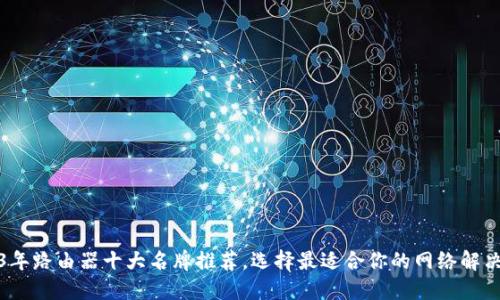 2023年路由器十大名牌推荐，选择最适合你的网络解决方案