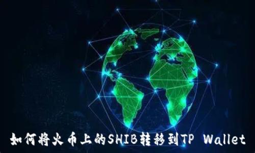   
如何将火币上的SHIB转移到TP Wallet