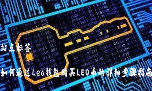 站点标签

如何通过Leo钱包购买LEO币的详细步骤指南