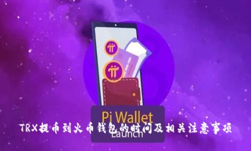 TRX提币到火币钱包的时间及相关注意事项