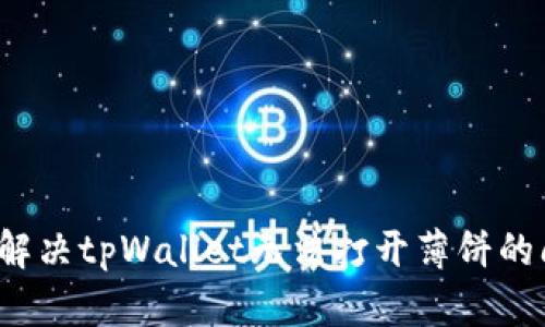 如何解决tpWallet无法打开薄饼的问题？