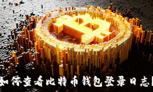   
如何查看比特币钱包登录日志？