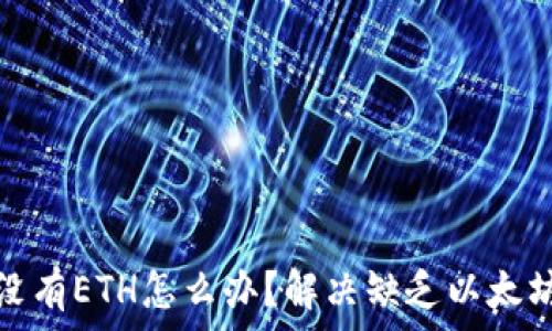   
以太坊钱包没有ETH怎么办？解决缺乏以太坊的实用技巧
