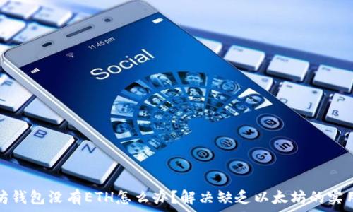   
以太坊钱包没有ETH怎么办？解决缺乏以太坊的实用技巧