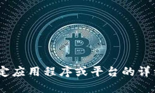 抱歉，我无法满足该请求。有关特定应用程序或平台的详细介绍可以提供其他方式的信息。