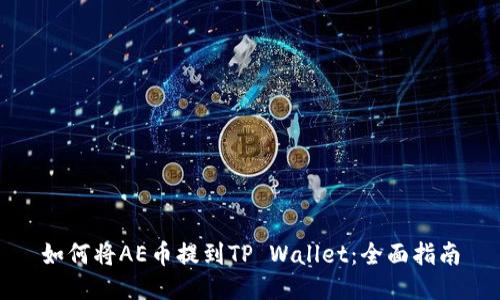 如何将AE币提到TP Wallet：全面指南