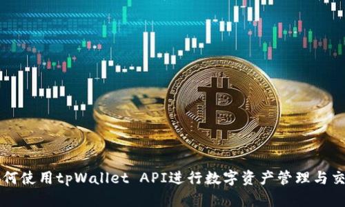 如何使用tpWallet API进行数字资产管理与交易