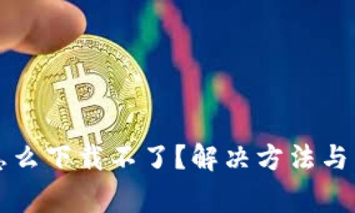 比特币钱包怎么下载不了？解决方法与常见问题解析