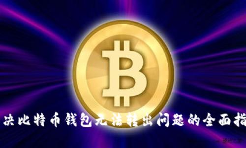 解决比特币钱包无法转出问题的全面指南