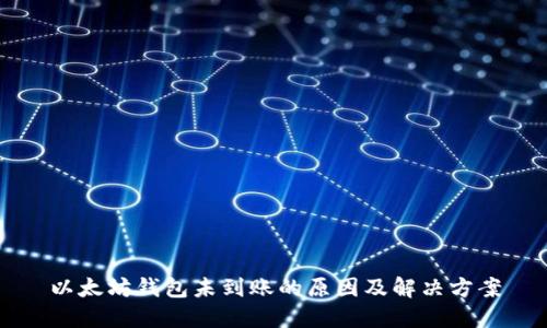 以太坊钱包未到账的原因及解决方案