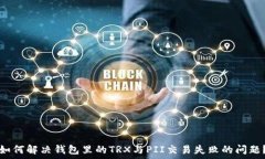   如何解决钱包里的TRX与PII交易失败的问题？