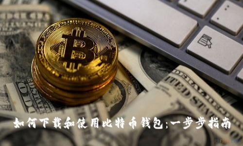 如何下载和使用比特币钱包：一步步指南