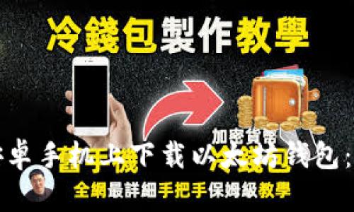 如何在安卓手机上下载以太坊钱包：全面指南