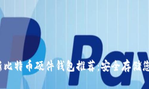 2023年最新比特币硬件钱包推荐：安全存储您的数字资产
