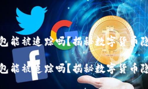 比特币钱包能被追踪吗？揭秘数字货币隐私与安全

比特币钱包能被追踪吗？揭秘数字货币隐私与安全