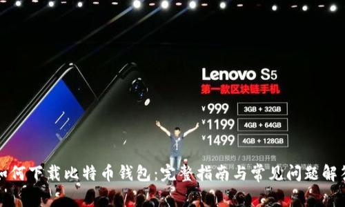 如何下载比特币钱包：完整指南与常见问题解答