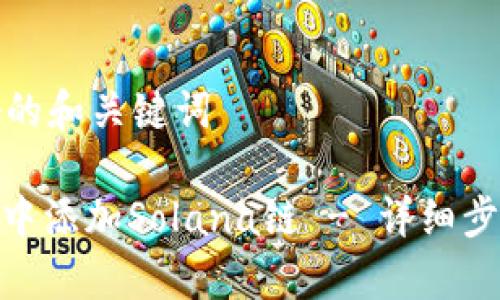 创建一个友好的和关键词

: 如何在钱包中添加Solana链 - 详细步骤与注意事项