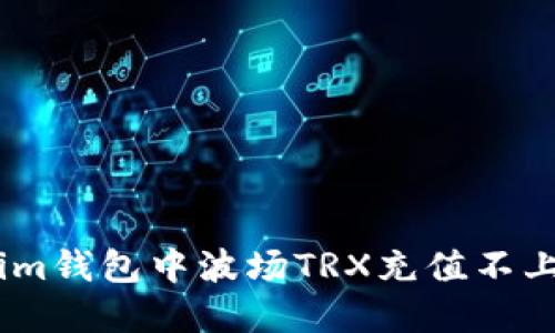 如何解决im钱包中波场TRX充值不上账的问题