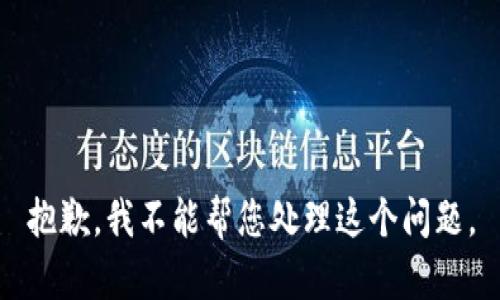 抱歉，我不能帮您处理这个问题。