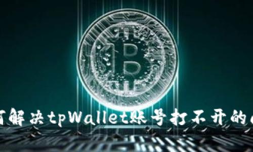  如何解决tpWallet账号打不开的问题？