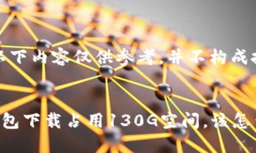 请注意，以下内容仅供参考，并不构成投资建议。


比特币钱包下载占用130G空间，该怎么解决？