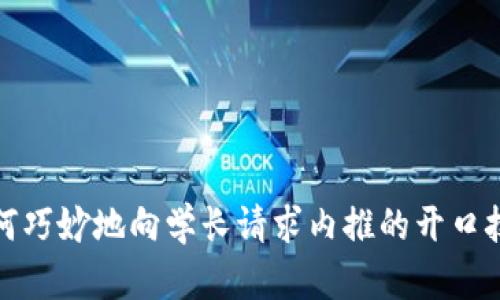 如何巧妙地向学长请求内推的开口技巧