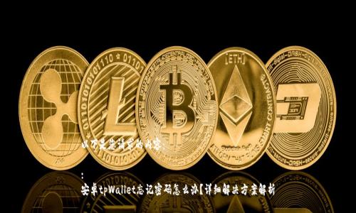 以下是您请求的内容：

:
安卓tpWallet忘记密码怎么办？详细解决方案解析