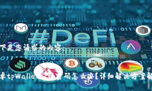 以下是您请求的内容：

:
安卓tpWallet忘记密码怎么办？详细解决方案解析