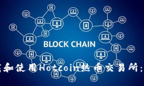 如何下载和使用Hotcoin热币交易所：完整指南