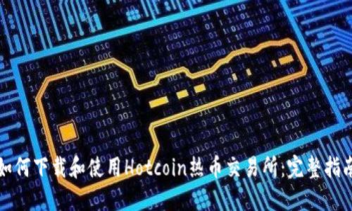 如何下载和使用Hotcoin热币交易所：完整指南