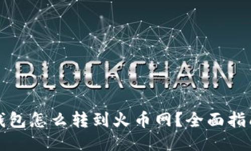 比特派钱包怎么转到火币网？全面指南与技巧