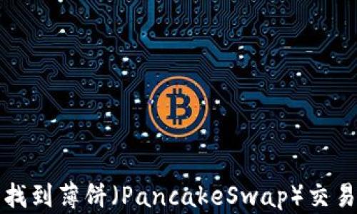 
如何在TP钱包中找到薄饼（PancakeSwap）交易方法及解决方案